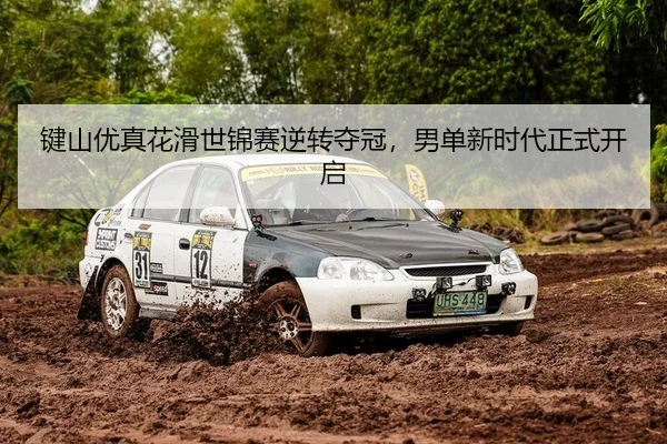 键山优真花滑世锦赛逆转夺冠，男单新时代正式开启
